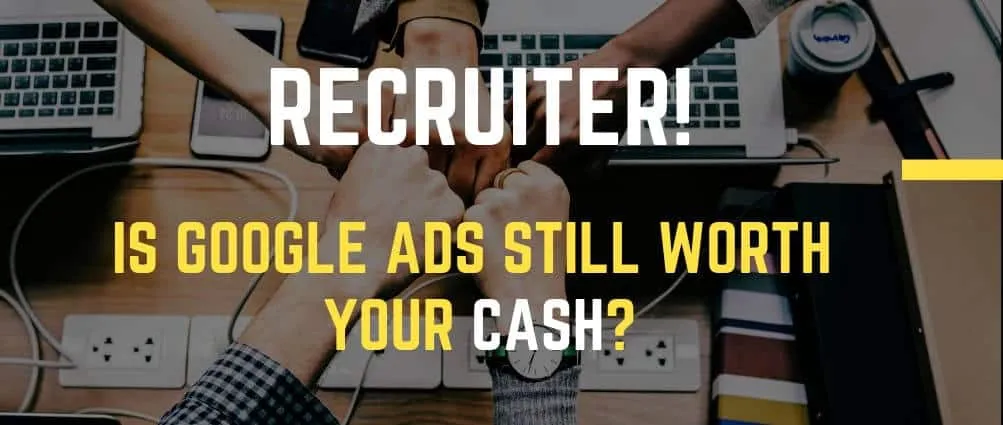Recruiting Online - Is Google Ads Still Worth Using